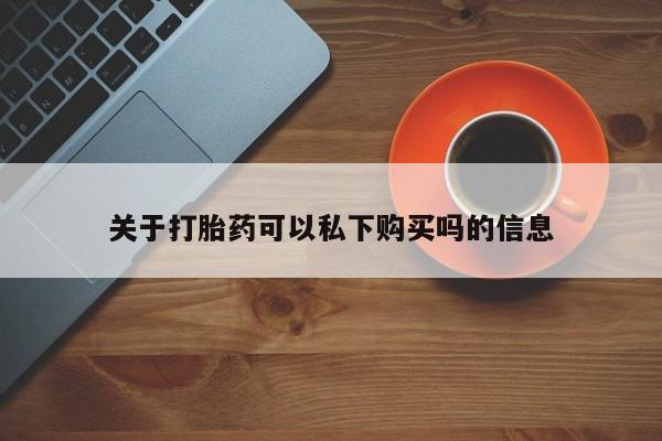 有私人卖打胎药的吗关于打胎药可以私下购买吗的信息