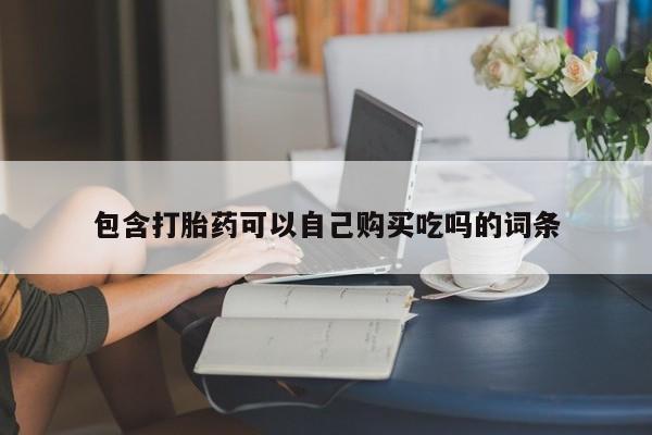 有私人卖打胎药的吗包含打胎药可以自己购买吃吗的词条