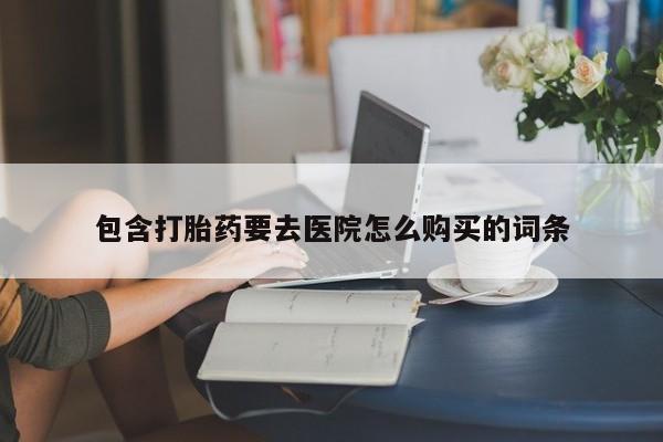 有私人卖打胎药的吗包含打胎药要去医院怎么购买的词条