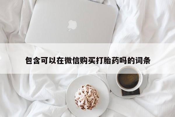 有私人卖打胎药的吗包含可以在微信购买打胎药吗的词条